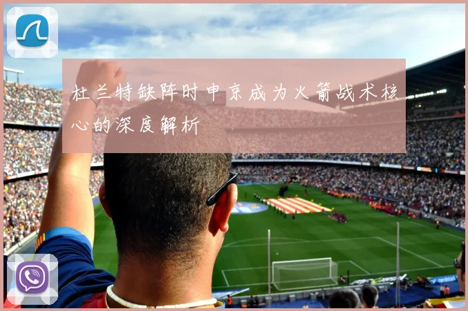 杜兰特缺阵时申京成为火箭战术核心的深度解析